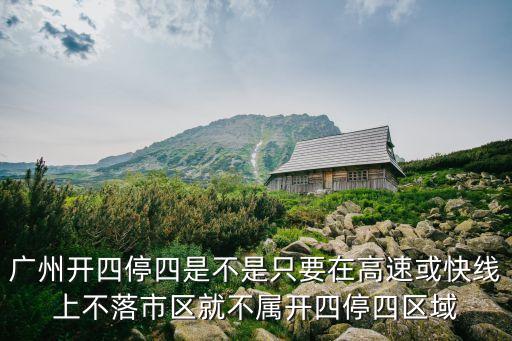 廣州開四停四一定要停在區域外嗎，廣州開四停四是不是只要在高速或快線上不落市區就不屬開四停四區域