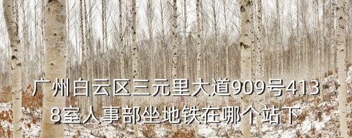 廣州*病人插管，廣州白云區三元里大道909號4138室人事部坐地鐵在哪個站下
