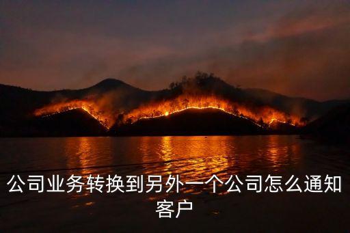 公司業務轉換到另外一個公司怎么通知客戶