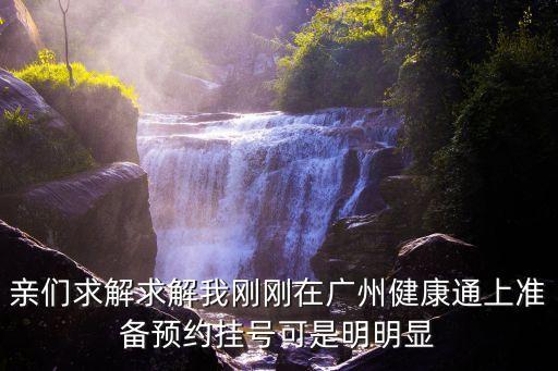 親們求解求解我剛剛在廣州健康通上準備預(yù)約掛號可是明明顯