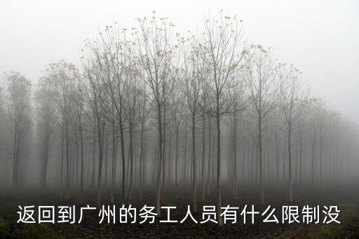 返回到廣州的務工人員有什么限制沒