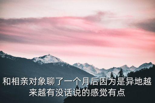 和相親對象聊了一個月后因為是異地越來越有沒話說的感覺有點