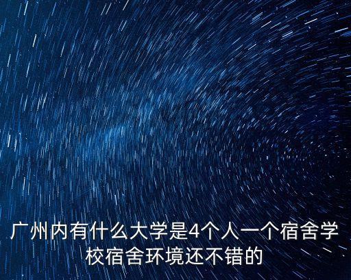 廣州內有什么大學是4個人一個宿舍學校宿舍環境還不錯的