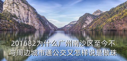 廣州南沙交通封閉原因，201682為什么廣州南沙區至今不與周邊城市通公交又怎樣說是做珠
