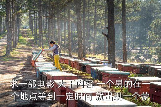 雷峰電影，求一部電影 大干內(nèi)容 一個(gè)男的在一個(gè)地點(diǎn)等到一定時(shí)間 就出現(xiàn)一個(gè)蒙