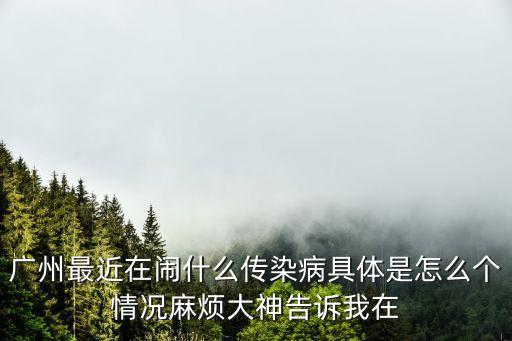 廣州最近在鬧什么傳染病具體是怎么個(gè)情況麻煩大神告訴我在