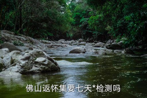 廣州佛山要做幾次*，佛山返懷集要七天*檢測嗎