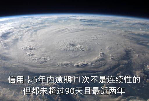 信用卡5年內(nèi)逾期11次不是連續(xù)性的但都未超過90天且最近兩年