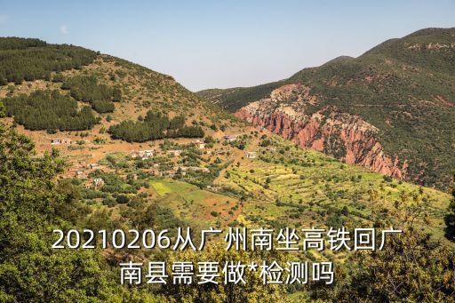 廣州到江門要*嗎，20210206從廣州南坐高鐵回廣南縣需要做*檢測嗎