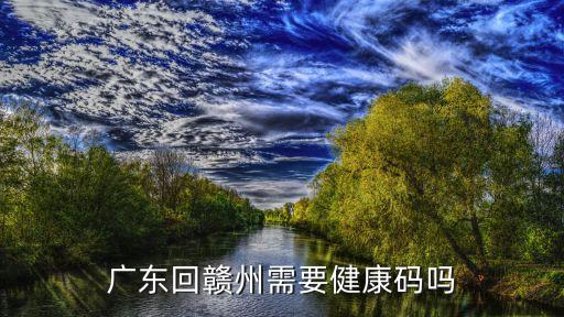 廣東回贛州需要健康碼嗎
