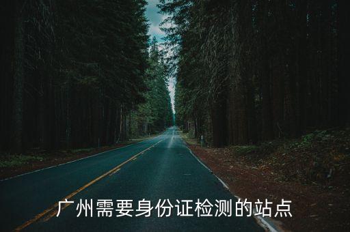 廣州*病毒檢測服務點名單，廣州需要身份證檢測的站點