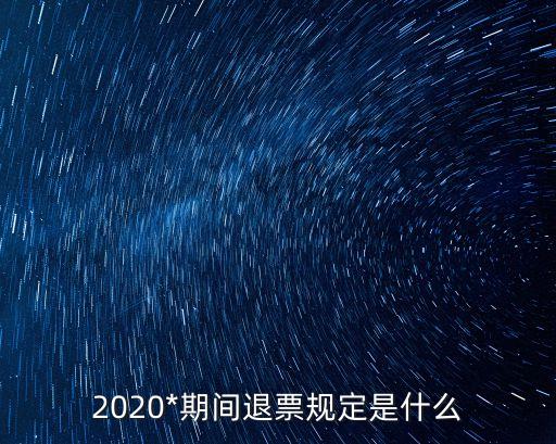 2020*期間退票規(guī)定是什么