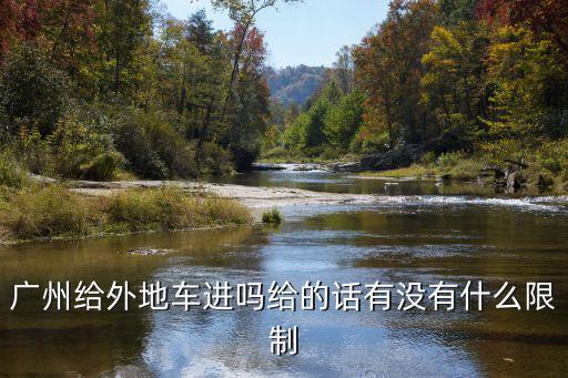 廣州*車輛通行規(guī)定，廣州給外地車進嗎給的話有沒有什么限制