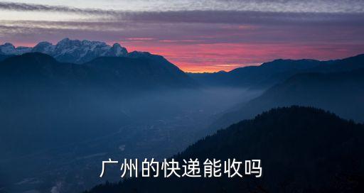 廣州的快遞能收嗎
