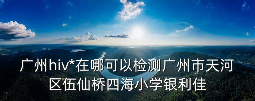 廣州hiv*檢測(cè)點(diǎn)，廣東省疾病預(yù)防控制中心 檢測(cè) 艾滋病