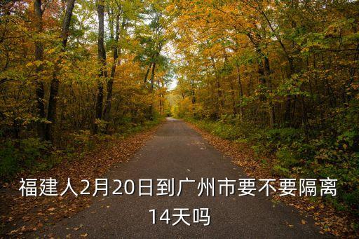 福建人2月20日到廣州市要不要隔離14天嗎