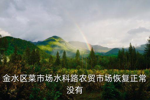 廣州農貿市場封閉了嗎，金水區菜市場水科路農貿市場恢復正常沒有