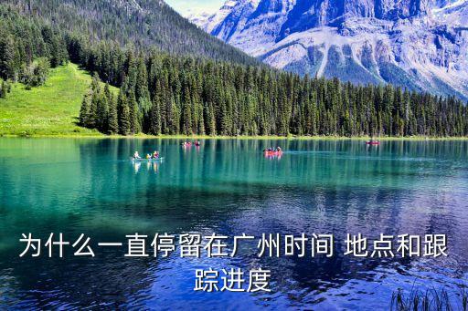廣州*篩檢進度，為什么一直停留在廣州時間 地點和跟蹤進度