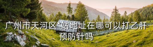 廣州天河*最新病例地點(diǎn)分布，廣州天河區(qū)最近的新聞