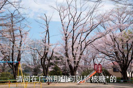 請問在廣州那里可以驗核糖*的