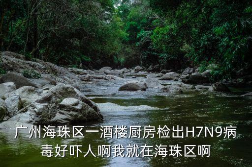 廣州海珠區(qū)一酒樓廚房檢出H7N9病毒好嚇人啊我就在海珠區(qū)啊