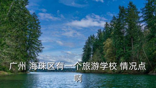 廣州 海珠區有一個旅游學校 情況點啊