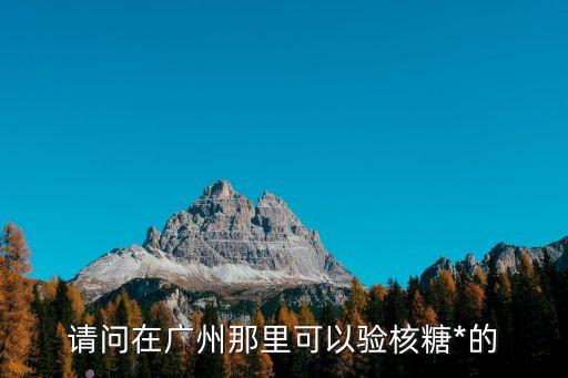 請問在廣州那里可以驗核糖*的