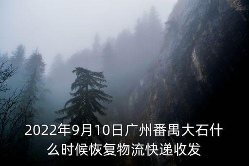 2022年9月10日廣州番禺大石什么時候恢復物流快遞收發
