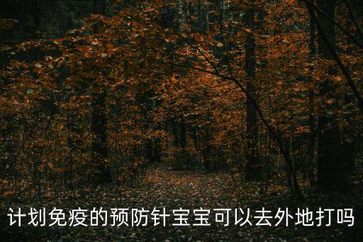 現(xiàn)在廣州能出去接種疫苗嗎，計(jì)劃免疫的預(yù)防針寶寶可以去外地打嗎