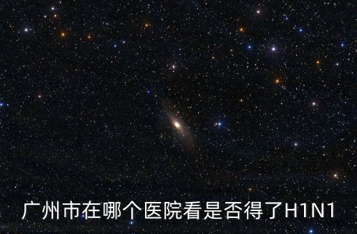 廣州市在哪個醫院看是否得了H1N1