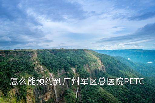 怎么能預約到廣州軍區(qū)總醫(yī)院PETCT