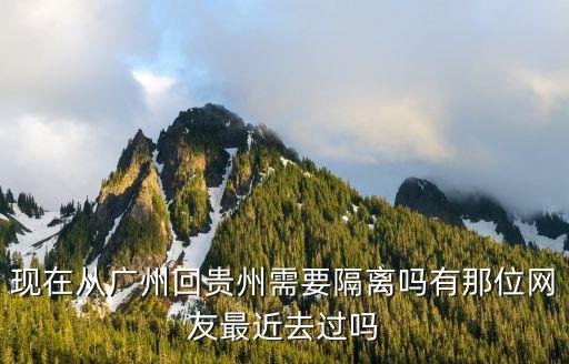 廣州白云回貴州要隔離嗎，現在從廣州回貴州需要隔離嗎有那位網友最近去過嗎