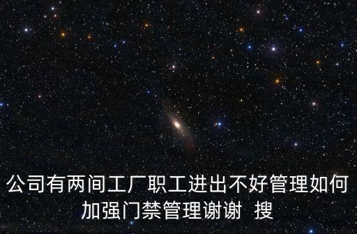公司有兩間工廠職工進出不好管理如何加強門禁管理謝謝  搜
