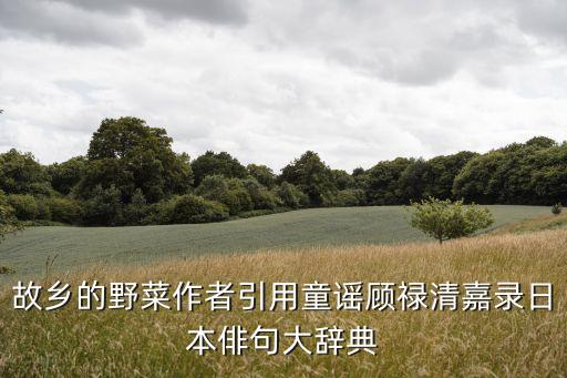 清嘉錄，故鄉的野菜作者引用童謠顧祿清嘉錄日本俳句大辭典