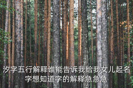 汐的意思女孩名字，汐字五行解釋誰能告訴我給我女兒起名字想知道字的解釋急急急