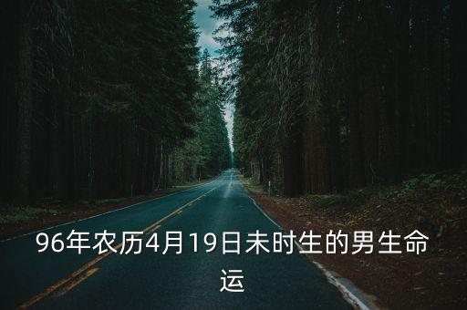 96年農(nóng)歷4月19日未時(shí)生的男生命運(yùn)