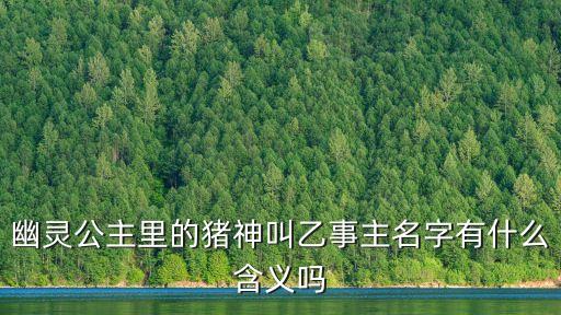 幽靈公主里的豬神叫乙事主名字有什么含義嗎