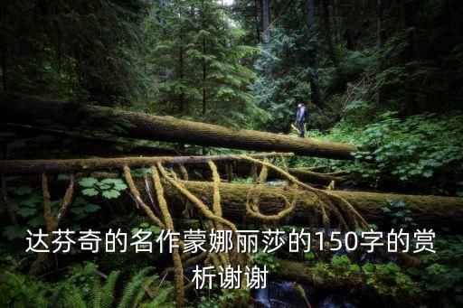 達芬奇的名作蒙娜麗莎的150字的賞析謝謝