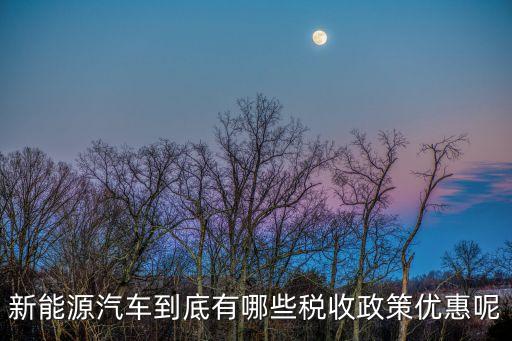 新能源汽車優惠,買新能源汽車優惠政策有哪些?