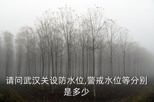 請問武漢關(guān)設(shè)防水位,警戒水位等分別是多少