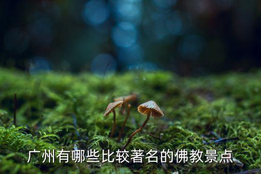 廣州有哪些比較著名的佛教景點