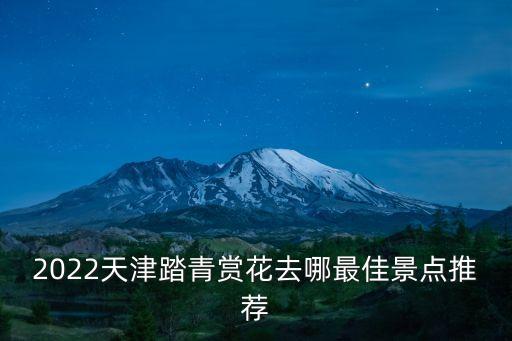 2022天津踏青賞花去哪最佳景點推薦