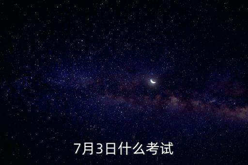 7月3日什么考試