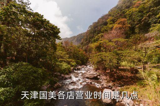 國美電器營業時間,天津國美各店營業時間幾點?
