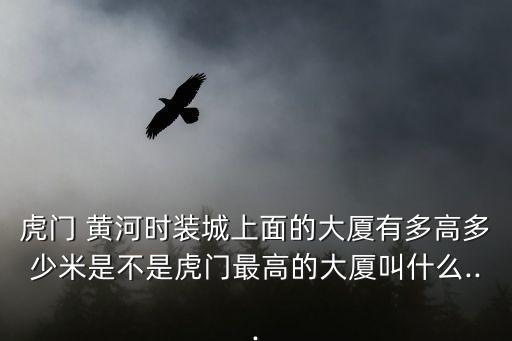 黃河時(shí)裝城,虎門黃河時(shí)裝城大廈有多高?