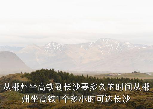 郴州到長沙,從郴州到長沙需要多久
