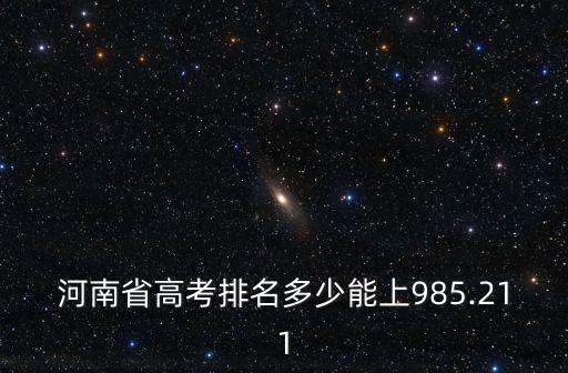 河南省高考排名多少能上985.211
