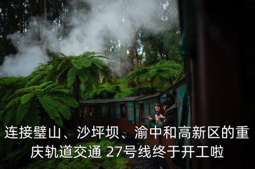 連接璧山、沙坪壩、渝中和高新區的重慶軌道交通 27號線終于開工啦