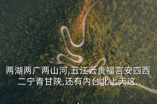 兩湖兩廣兩山河,五江云貴福言安四西 二寧青甘陜,還有內(nèi)臺北上天這...