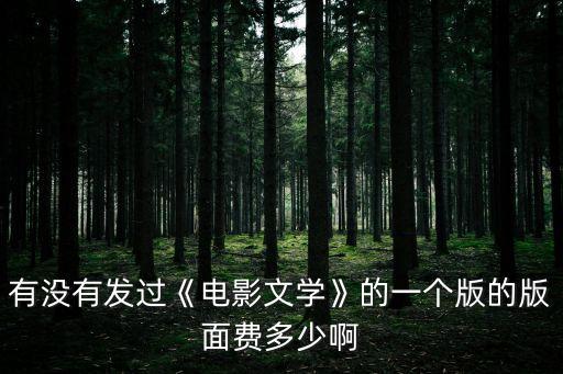 有沒有發過《電影文學》的一個版的版面費多少啊